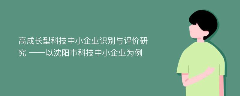 高成长型科技中小企业识别与评价研究 ——以沈阳市科技中小企业为例