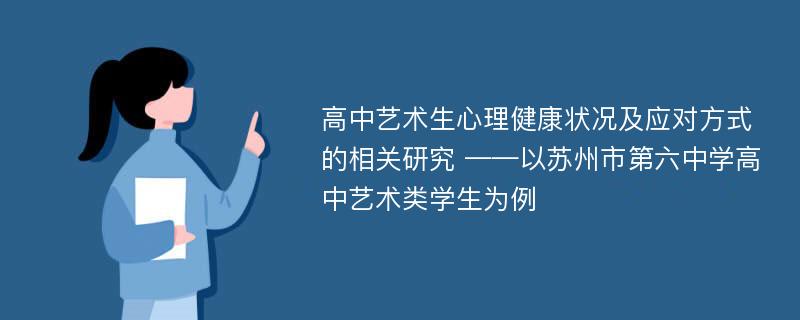 高中艺术生心理健康状况及应对方式的相关研究 ——以苏州市第六中学高中艺术类学生为例