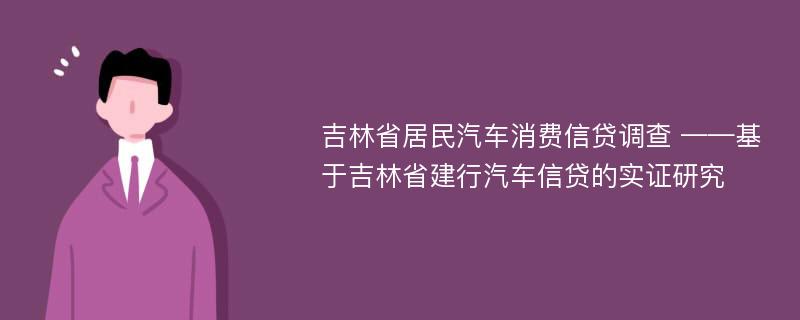 吉林省居民汽车消费信贷调查 ——基于吉林省建行汽车信贷的实证研究