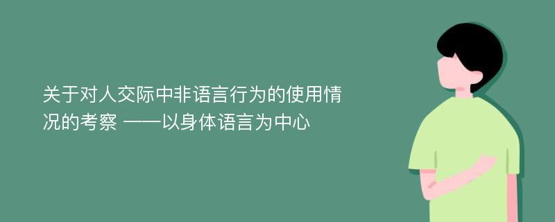 关于对人交际中非语言行为的使用情况的考察 ——以身体语言为中心