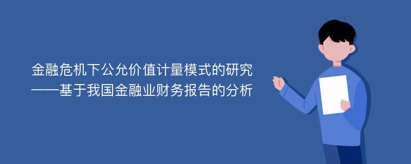 金融危机下公允价值计量模式的研究 ——基于我国金融业财务报告的分析