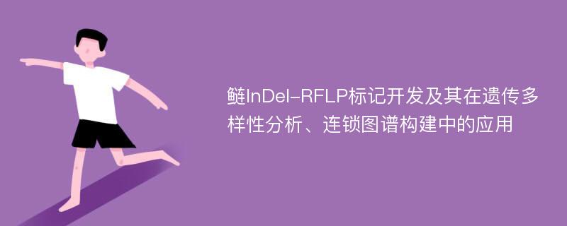 鲢InDel-RFLP标记开发及其在遗传多样性分析、连锁图谱构建中的应用