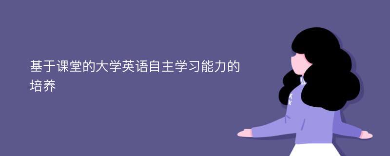 基于课堂的大学英语自主学习能力的培养