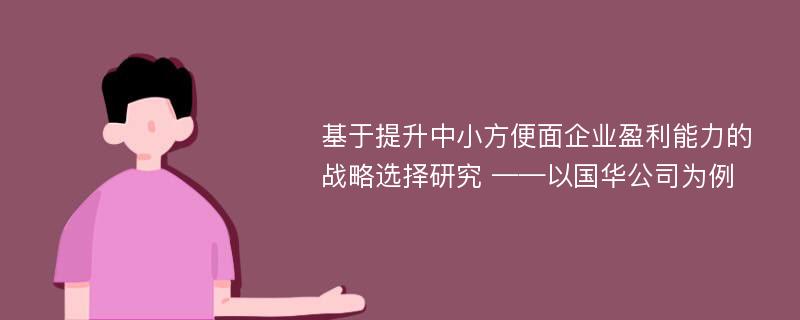 基于提升中小方便面企业盈利能力的战略选择研究 ——以国华公司为例