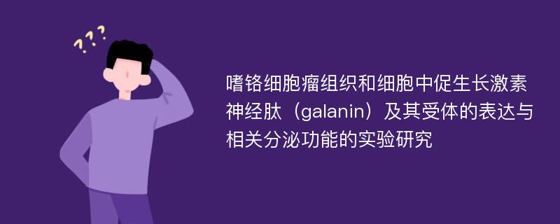 嗜铬细胞瘤组织和细胞中促生长激素神经肽（galanin）及其受体的表达与相关分泌功能的实验研究