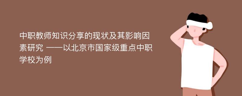 中职教师知识分享的现状及其影响因素研究 ——以北京市国家级重点中职学校为例