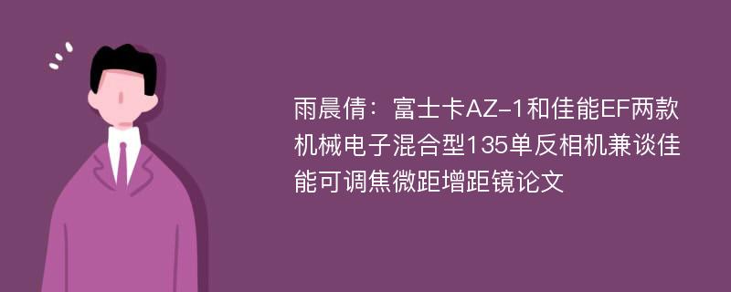 雨晨倩：富士卡AZ-1和佳能EF两款机械电子混合型135单反相机兼谈佳能可调焦微距增距镜论文