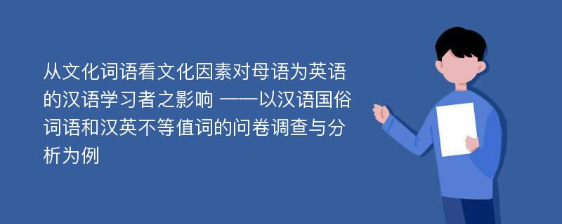 从文化词语看文化因素对母语为英语的汉语学习者之影响 ——以汉语国俗词语和汉英不等值词的问卷调查与分析为例