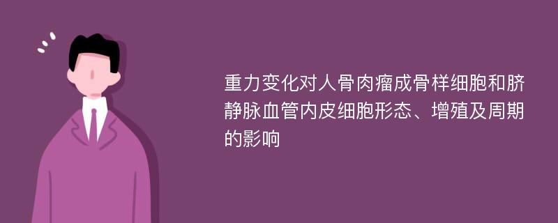 重力变化对人骨肉瘤成骨样细胞和脐静脉血管内皮细胞形态、增殖及周期的影响