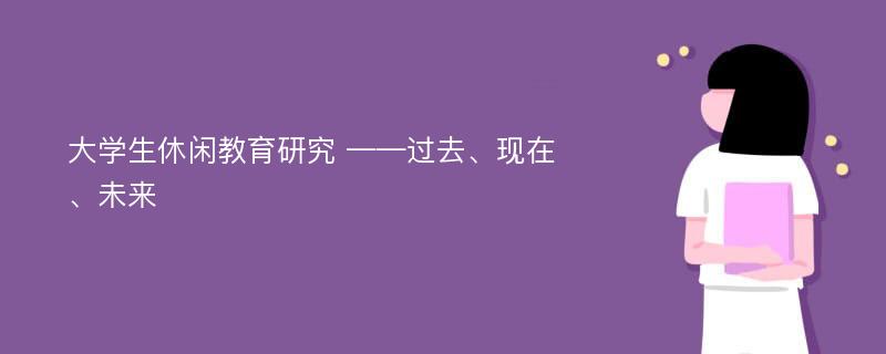 大学生休闲教育研究 ——过去、现在、未来