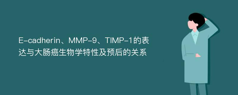 E-cadherin、MMP-9、TIMP-1的表达与大肠癌生物学特性及预后的关系