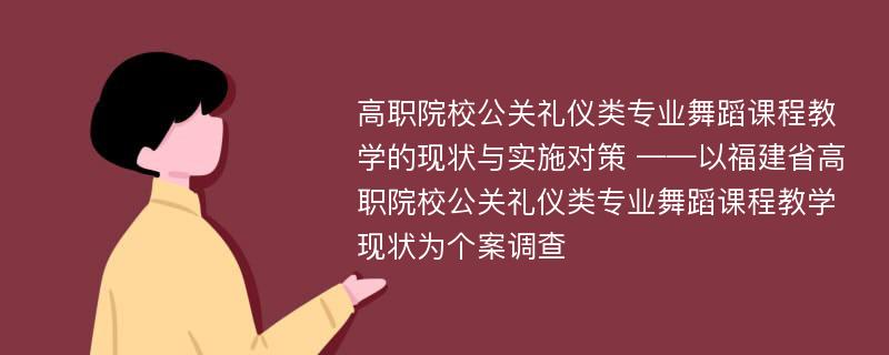 高职院校公关礼仪类专业舞蹈课程教学的现状与实施对策 ——以福建省高职院校公关礼仪类专业舞蹈课程教学现状为个案调查