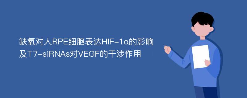 缺氧对人RPE细胞表达HIF-1α的影响及T7-siRNAs对VEGF的干涉作用