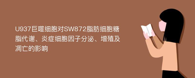 U937巨噬细胞对SW872脂肪细胞糖脂代谢、炎症细胞因子分泌、增殖及凋亡的影响