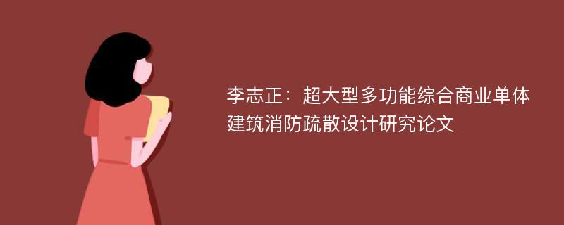 李志正：超大型多功能综合商业单体建筑消防疏散设计研究论文