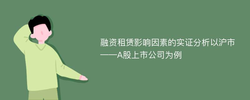 融资租赁影响因素的实证分析以沪市 ——A股上市公司为例