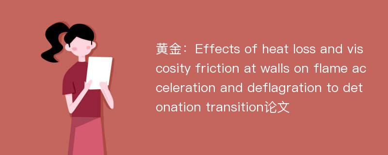 黄金：Effects of heat loss and viscosity friction at walls on flame acceleration and deflagration to detonation transition论文