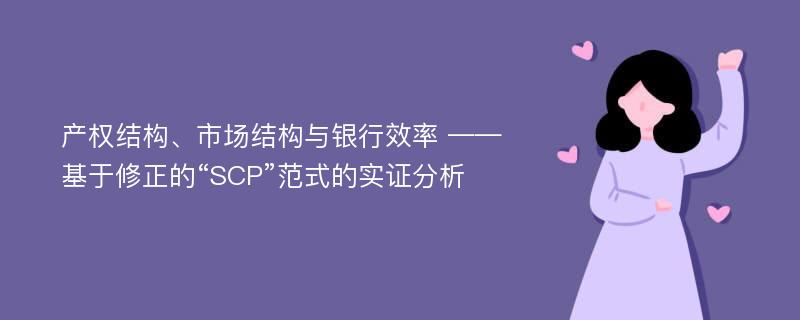 产权结构、市场结构与银行效率 ——基于修正的“SCP”范式的实证分析