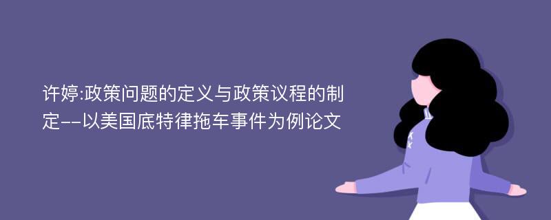 许婷:政策问题的定义与政策议程的制定--以美国底特律拖车事件为例论文