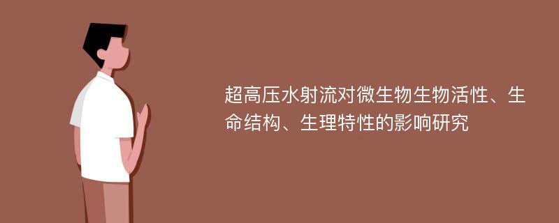 超高压水射流对微生物生物活性、生命结构、生理特性的影响研究