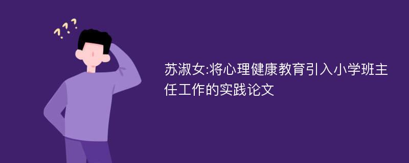 苏淑女:将心理健康教育引入小学班主任工作的实践论文