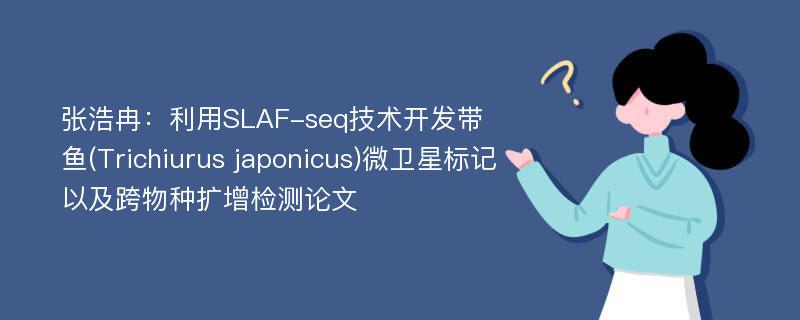 张浩冉：利用SLAF-seq技术开发带鱼(Trichiurus japonicus)微卫星标记以及跨物种扩增检测论文