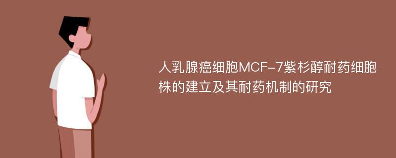 人乳腺癌细胞MCF-7紫杉醇耐药细胞株的建立及其耐药机制的研究