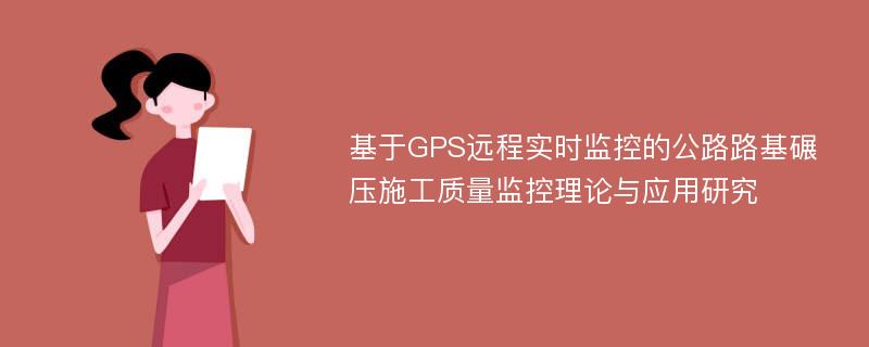 基于GPS远程实时监控的公路路基碾压施工质量监控理论与应用研究