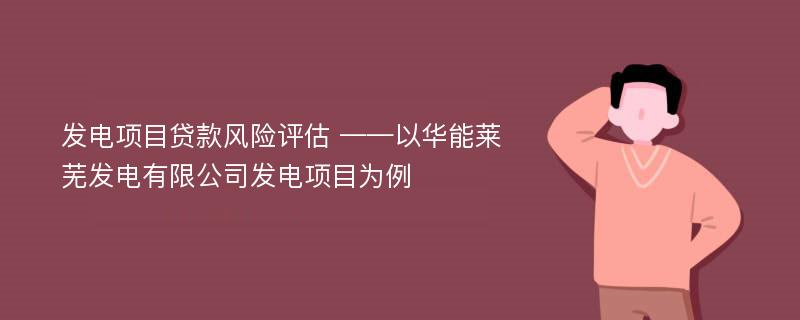 发电项目贷款风险评估 ——以华能莱芜发电有限公司发电项目为例