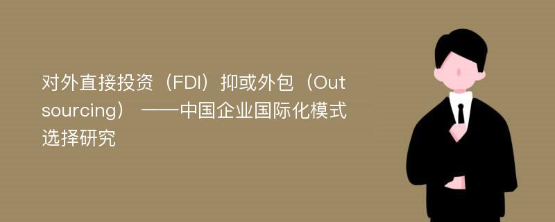 对外直接投资（FDI）抑或外包（Outsourcing） ——中国企业国际化模式选择研究