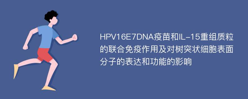 HPV16E7DNA疫苗和IL-15重组质粒的联合免疫作用及对树突状细胞表面分子的表达和功能的影响