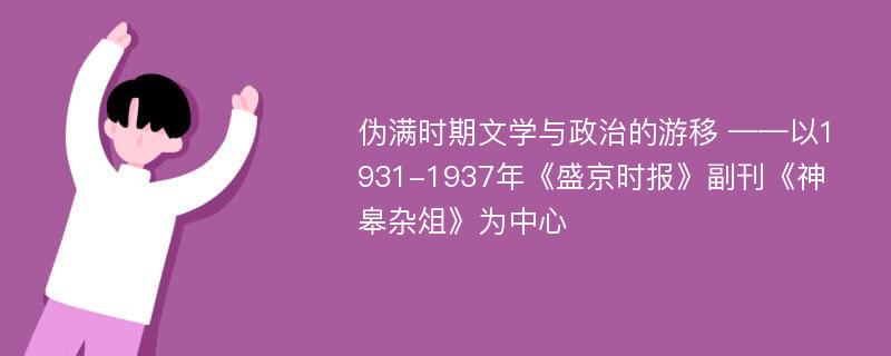 伪满时期文学与政治的游移 ——以1931-1937年《盛京时报》副刊《神皋杂俎》为中心