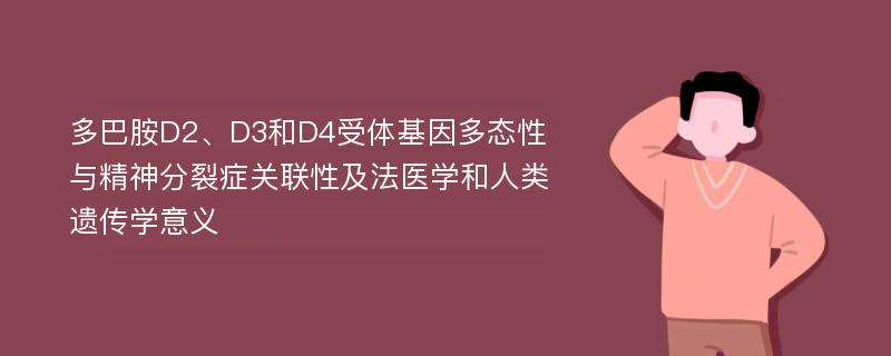 多巴胺D2、D3和D4受体基因多态性与精神分裂症关联性及法医学和人类遗传学意义