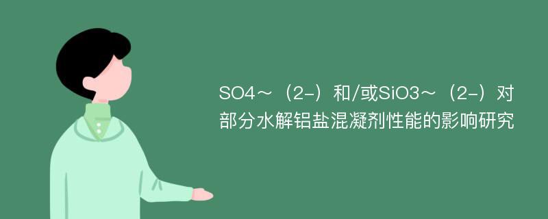 SO4～（2-）和/或SiO3～（2-）对部分水解铝盐混凝剂性能的影响研究