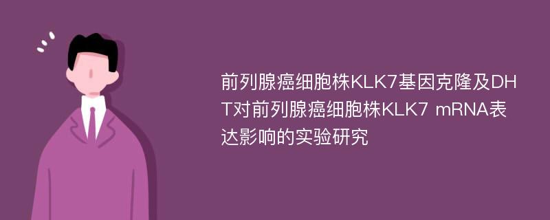 前列腺癌细胞株KLK7基因克隆及DHT对前列腺癌细胞株KLK7 mRNA表达影响的实验研究