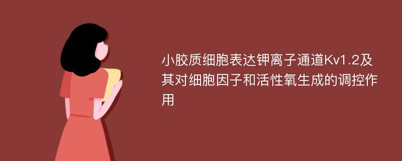 小胶质细胞表达钾离子通道Kv1.2及其对细胞因子和活性氧生成的调控作用