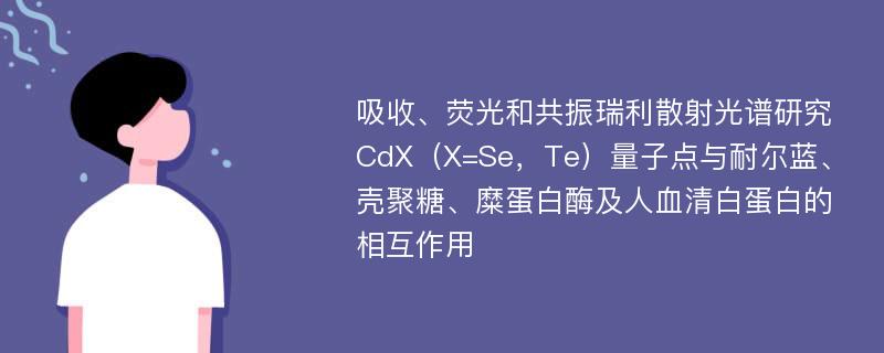 吸收、荧光和共振瑞利散射光谱研究CdX（X=Se，Te）量子点与耐尔蓝、壳聚糖、糜蛋白酶及人血清白蛋白的相互作用