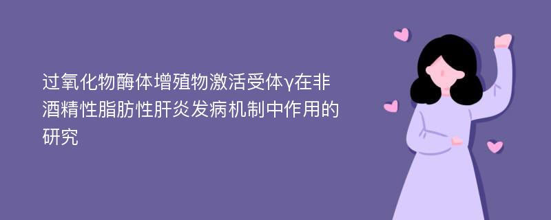 过氧化物酶体增殖物激活受体γ在非酒精性脂肪性肝炎发病机制中作用的研究