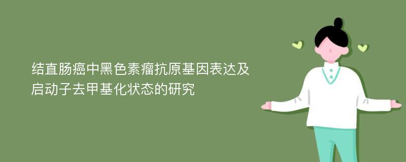 结直肠癌中黑色素瘤抗原基因表达及启动子去甲基化状态的研究