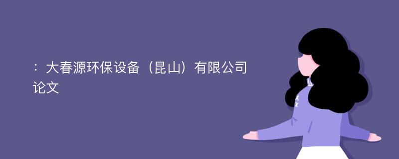 ：大春源环保设备（昆山）有限公司论文