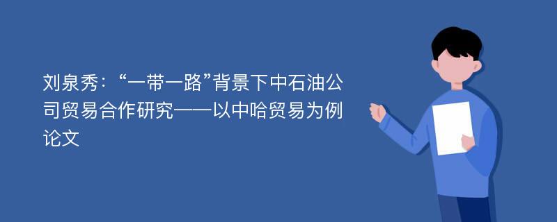 刘泉秀：“一带一路”背景下中石油公司贸易合作研究——以中哈贸易为例论文