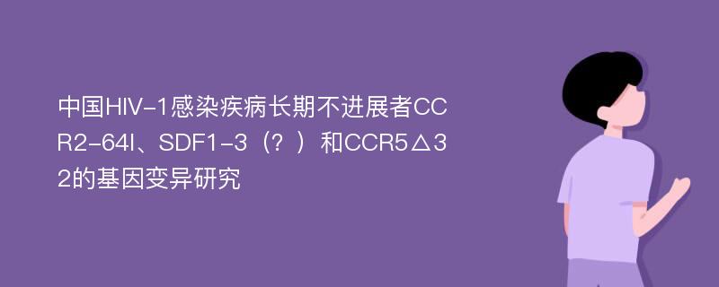 中国HIV-1感染疾病长期不进展者CCR2-64I、SDF1-3（？）和CCR5△32的基因变异研究