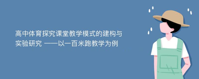 高中体育探究课堂教学模式的建构与实验研究 ——以一百米跑教学为例