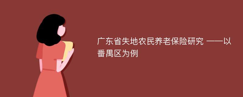 广东省失地农民养老保险研究 ——以番禺区为例