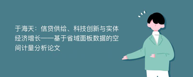 于海天：信贷供给、科技创新与实体经济增长——基于省域面板数据的空间计量分析论文