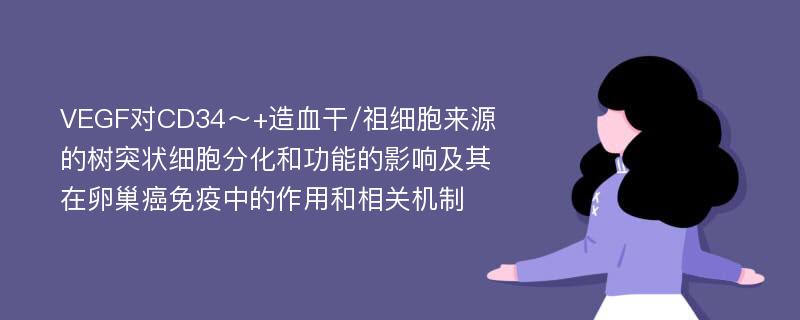 VEGF对CD34～+造血干/祖细胞来源的树突状细胞分化和功能的影响及其在卵巢癌免疫中的作用和相关机制