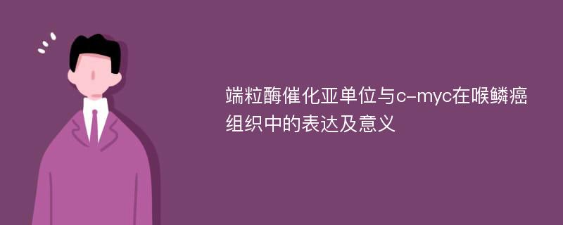 端粒酶催化亚单位与c-myc在喉鳞癌组织中的表达及意义