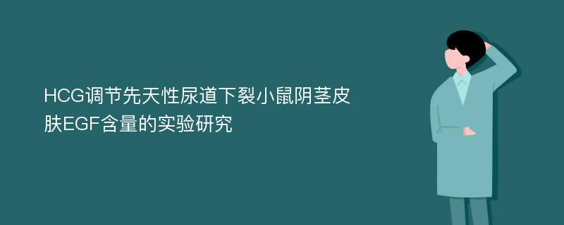 HCG调节先天性尿道下裂小鼠阴茎皮肤EGF含量的实验研究