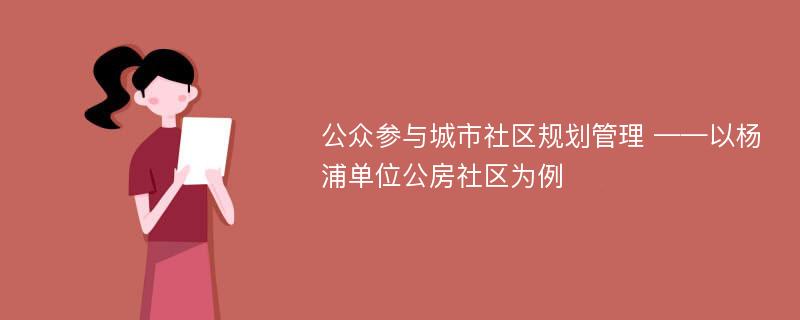 公众参与城市社区规划管理 ——以杨浦单位公房社区为例