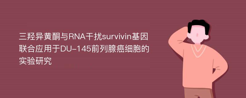 三羟异黄酮与RNA干扰survivin基因联合应用于DU-145前列腺癌细胞的实验研究